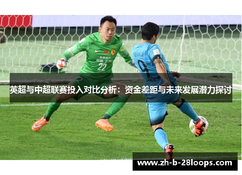 英超与中超联赛投入对比分析:资金差距与未来发展潜力探讨 英超与中超联赛投入对比分析:资金差距与未来发展潜力探讨