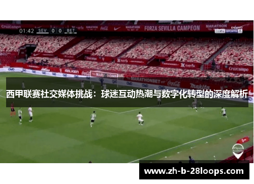 西甲联赛社交媒体挑战:球迷互动热潮与数字化转型的深度解析 西甲联赛社交媒体挑战:球迷互动热潮与数字化转型的深度解析