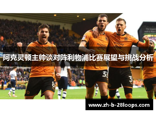 阿克灵顿主帅谈对阵利物浦比赛展望与挑战分析