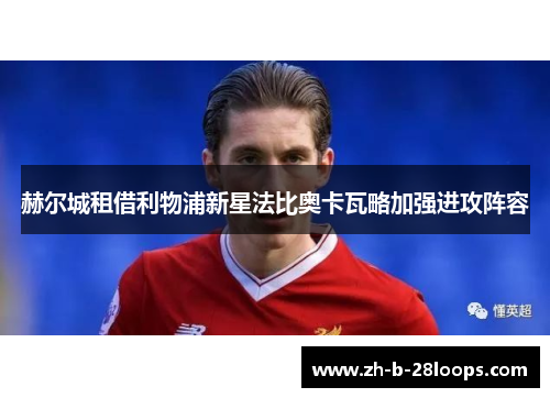 赫尔城租借利物浦新星法比奥卡瓦略加强进攻阵容